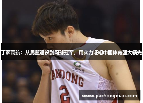 丁彦雨航：从男篮退役到网球冠军，用实力证明中国体育强大领先